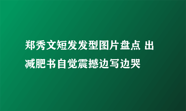 郑秀文短发发型图片盘点 出减肥书自觉震撼边写边哭