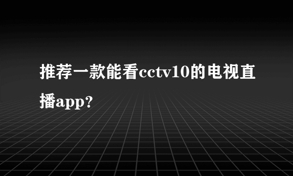 推荐一款能看cctv10的电视直播app？