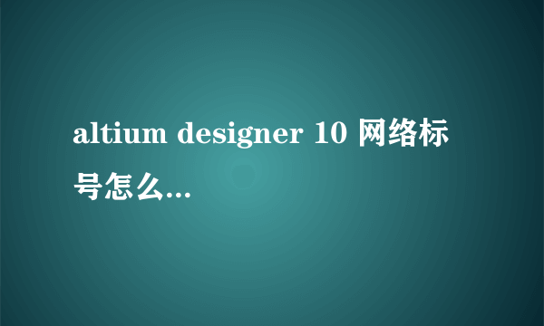 altium designer 10 网络标号怎么批量修改？