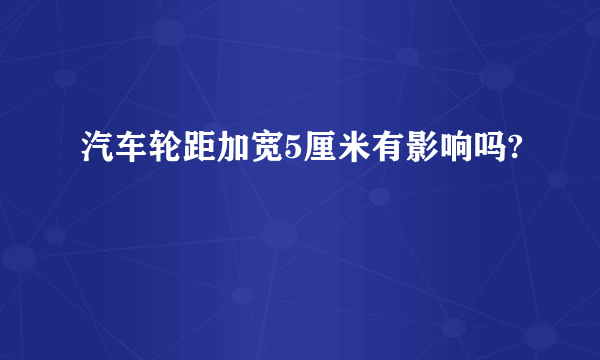 汽车轮距加宽5厘米有影响吗?