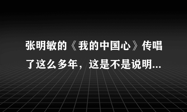 张明敏的《我的中国心》传唱了这么多年，这是不是说明张明敏唱得太经典了？