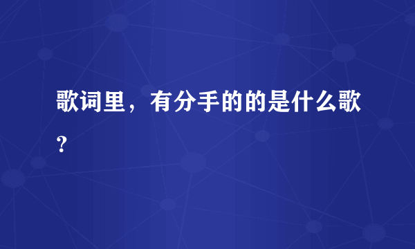 歌词里，有分手的的是什么歌？