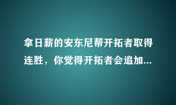 拿日薪的安东尼帮开拓者取得连胜，你觉得开拓者会追加合同吗？