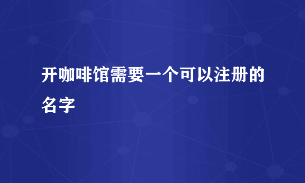 开咖啡馆需要一个可以注册的名字