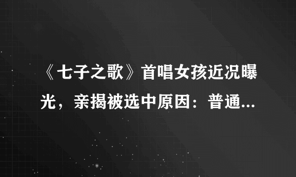 《七子之歌》首唱女孩近况曝光，亲揭被选中原因：普通话不标准