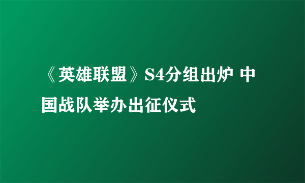 《英雄联盟》S4分组出炉 中国战队举办出征仪式