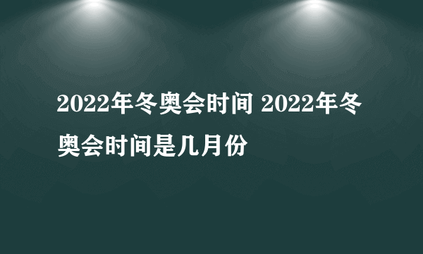 2022年冬奥会时间 2022年冬奥会时间是几月份