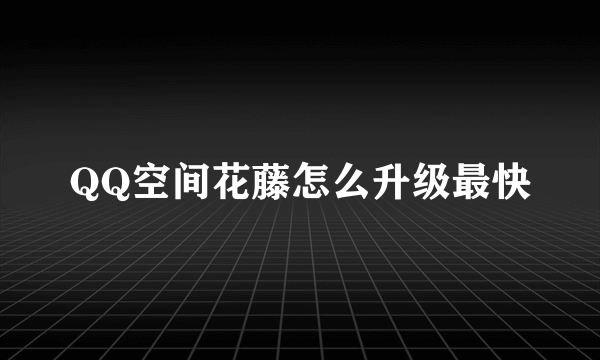 QQ空间花藤怎么升级最快