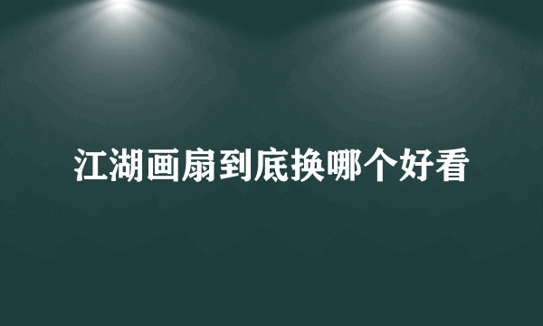 江湖画扇到底换哪个好看