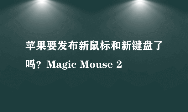 苹果要发布新鼠标和新键盘了吗？Magic Mouse 2