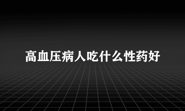 高血压病人吃什么性药好