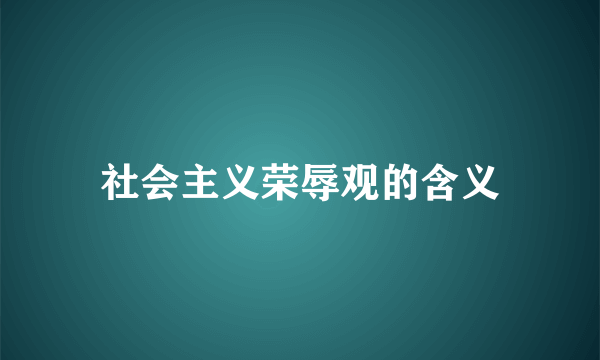 社会主义荣辱观的含义