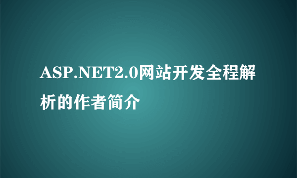 ASP.NET2.0网站开发全程解析的作者简介