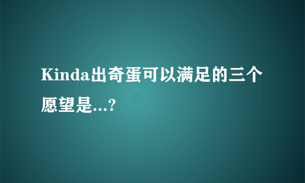 Kinda出奇蛋可以满足的三个愿望是...?