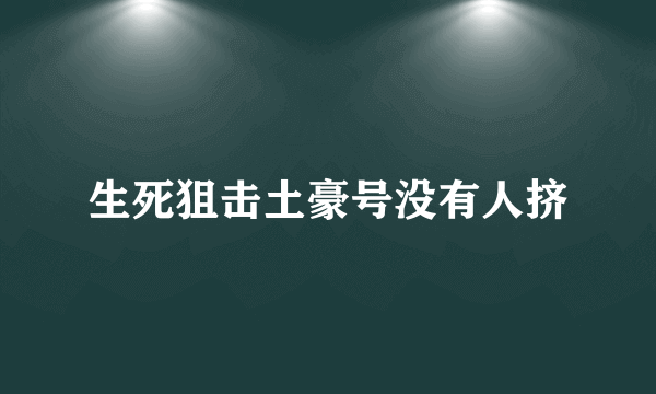 生死狙击土豪号没有人挤