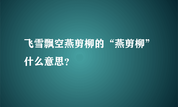 飞雪飘空燕剪柳的“燕剪柳”什么意思？