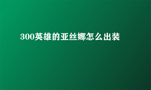 300英雄的亚丝娜怎么出装