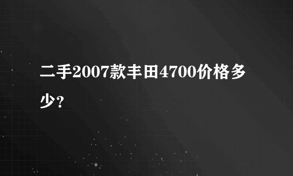 二手2007款丰田4700价格多少？