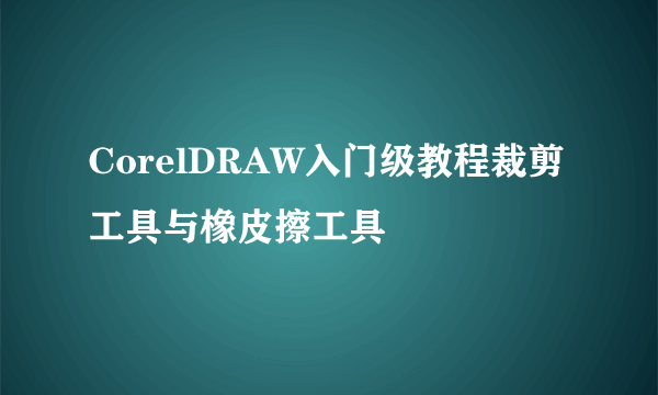 CorelDRAW入门级教程裁剪工具与橡皮擦工具