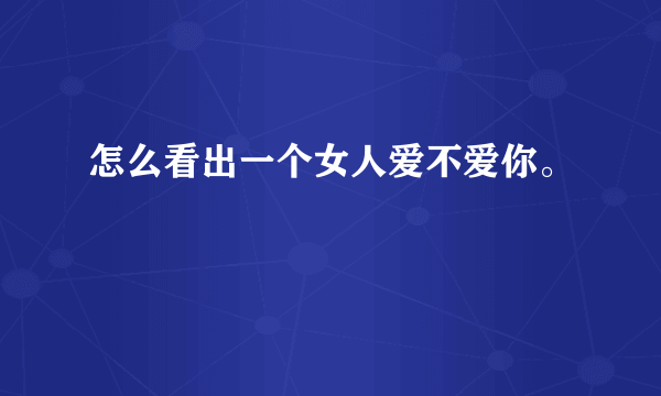 怎么看出一个女人爱不爱你。