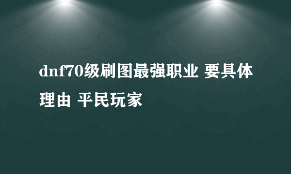 dnf70级刷图最强职业 要具体理由 平民玩家