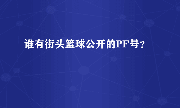 谁有街头篮球公开的PF号？