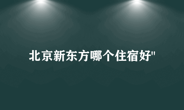 北京新东方哪个住宿好