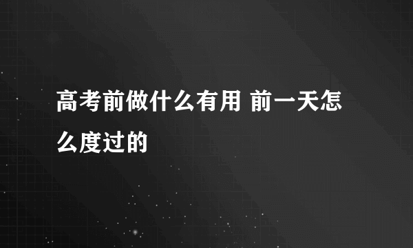 高考前做什么有用 前一天怎么度过的