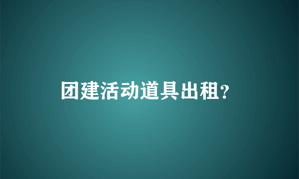 团建活动道具出租？