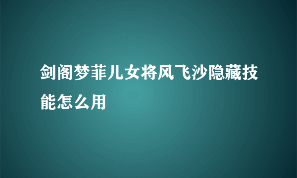 剑阁梦菲儿女将风飞沙隐藏技能怎么用