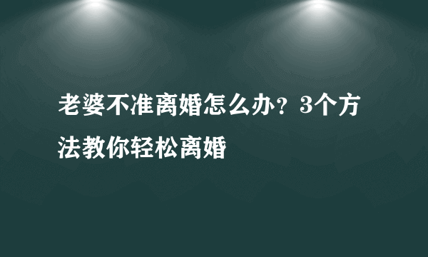 老婆不准离婚怎么办？3个方法教你轻松离婚