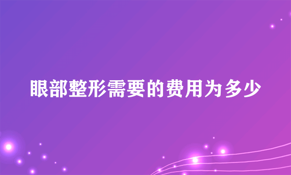 眼部整形需要的费用为多少