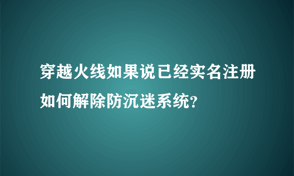 穿越火线如果说已经实名注册如何解除防沉迷系统？