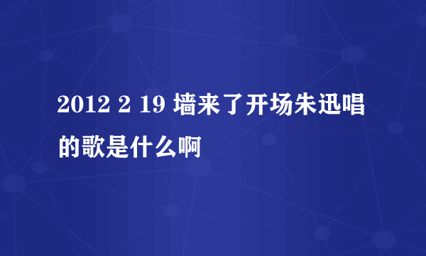 2012 2 19 墙来了开场朱迅唱的歌是什么啊