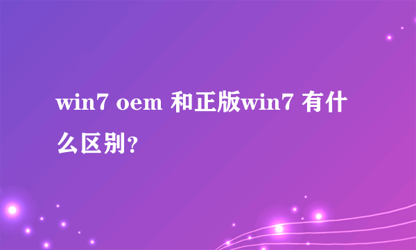 win7 oem 和正版win7 有什么区别？