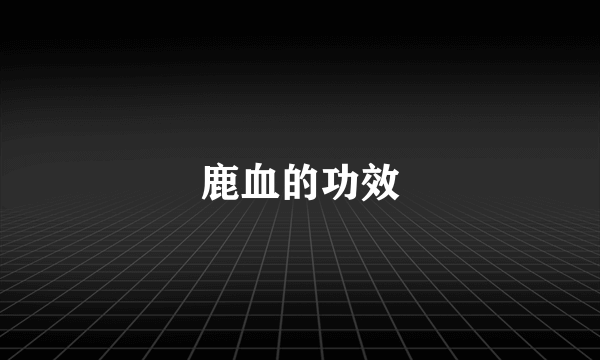 鹿血的功效