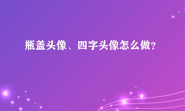 瓶盖头像、四字头像怎么做？