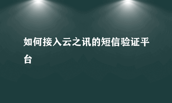 如何接入云之讯的短信验证平台