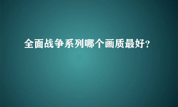 全面战争系列哪个画质最好？