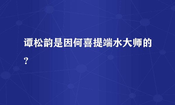 谭松韵是因何喜提端水大师的？