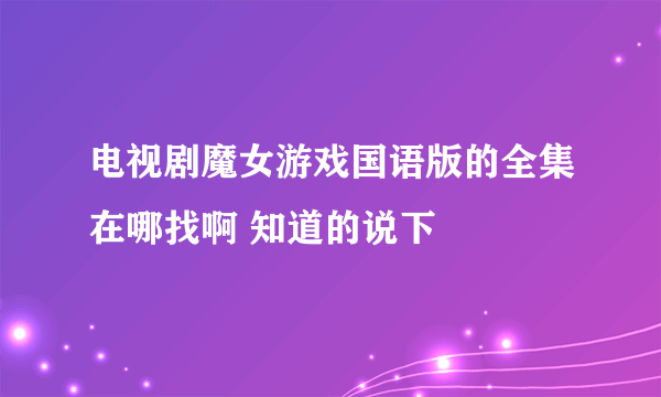 电视剧魔女游戏国语版的全集在哪找啊 知道的说下