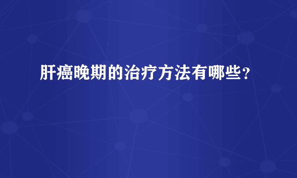 肝癌晚期的治疗方法有哪些？