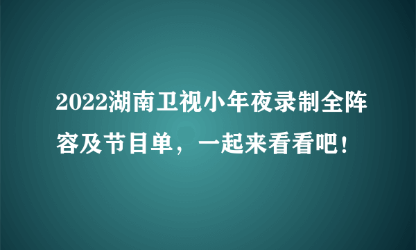 2022湖南卫视小年夜录制全阵容及节目单，一起来看看吧！