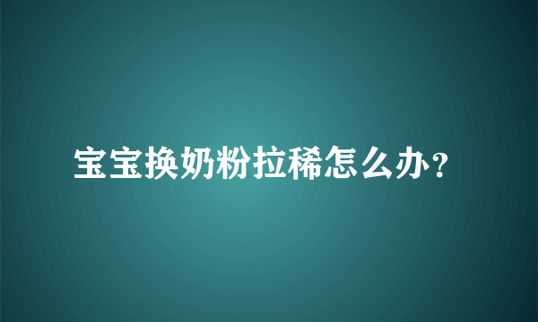 宝宝换奶粉拉稀怎么办？