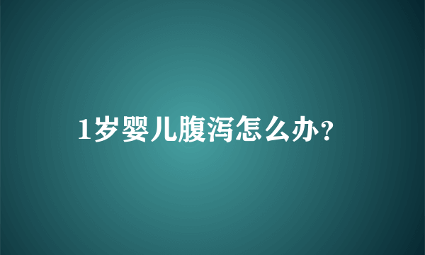 1岁婴儿腹泻怎么办？