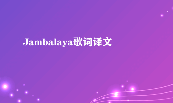 Jambalaya歌词译文