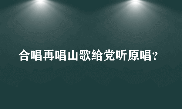 合唱再唱山歌给党听原唱？