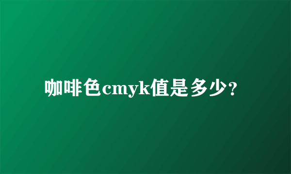 咖啡色cmyk值是多少？