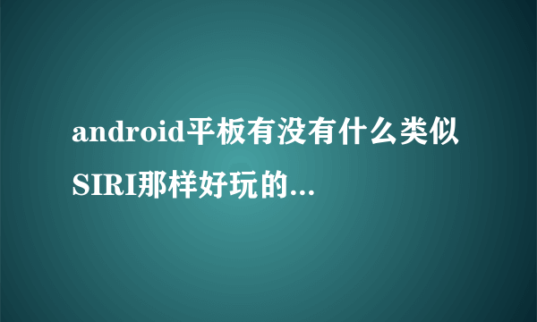 android平板有没有什么类似SIRI那样好玩的语音软件?