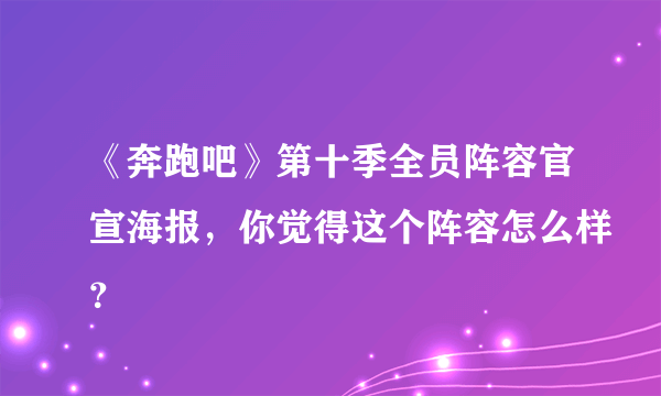 《奔跑吧》第十季全员阵容官宣海报，你觉得这个阵容怎么样？